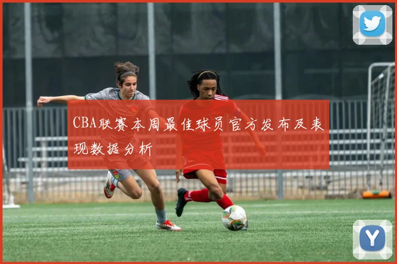 CBA联赛本周最佳球员官方发布及表现数据分析