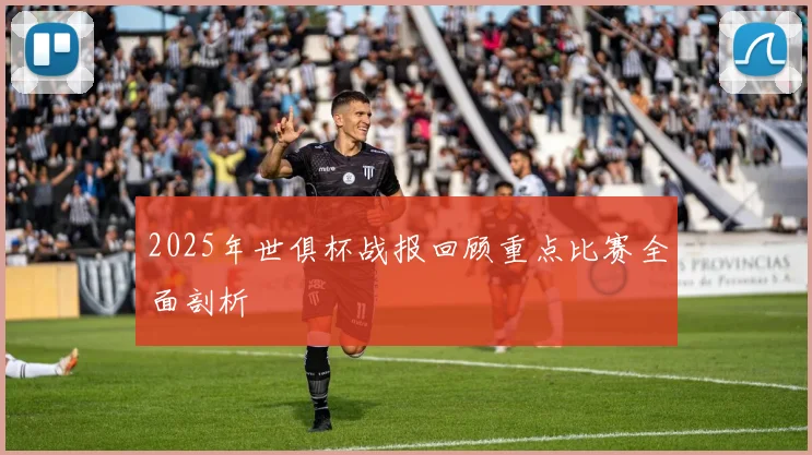 2025年世俱杯战报回顾重点比赛全面剖析