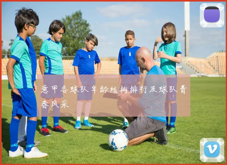 意甲各球队年龄结构排行及球队青春风采