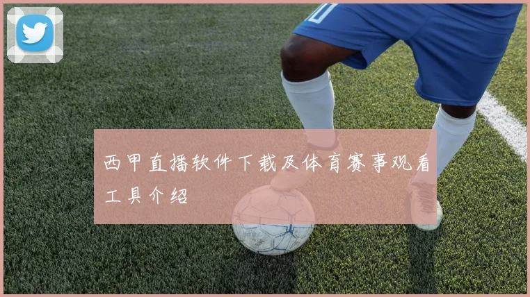 西甲直播软件下载及体育赛事观看工具介绍